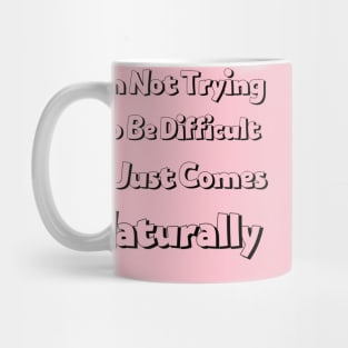 I'm not trying to be difficult it just comes naturally Mug